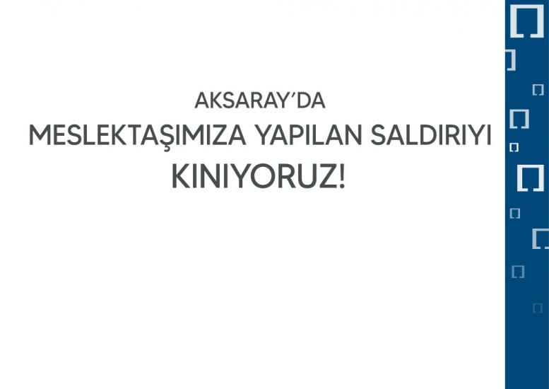 MİMARLAR ODASI: AKSARAY’DA MESLEKTAŞIMIZA YAPILAN SALDIRIYI KINIYORUZ!